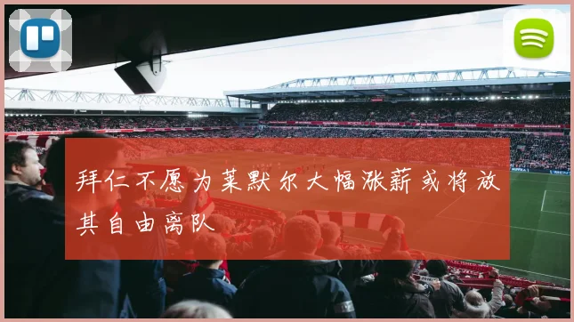 拜仁不愿为莱默尔大幅涨薪或将放其自由离队