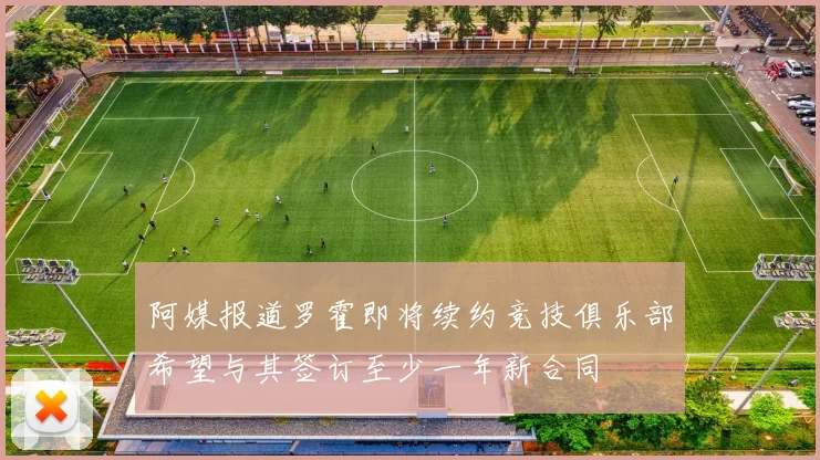 阿媒报道罗霍即将续约竞技俱乐部希望与其签订至少一年新合同