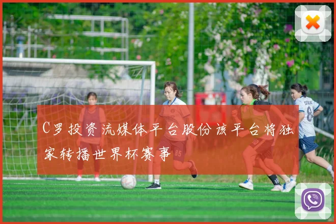 C罗投资流媒体平台股份该平台将独家转播世界杯赛事