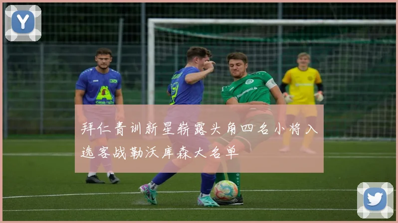 拜仁青训新星崭露头角四名小将入选客战勒沃库森大名单